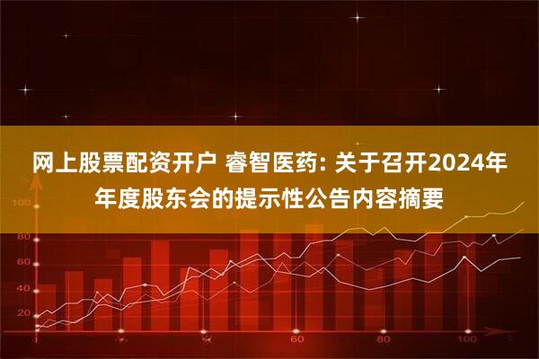 网上股票配资开户 睿智医药: 关于召开2024年年度股东会的提示性公告内容摘要